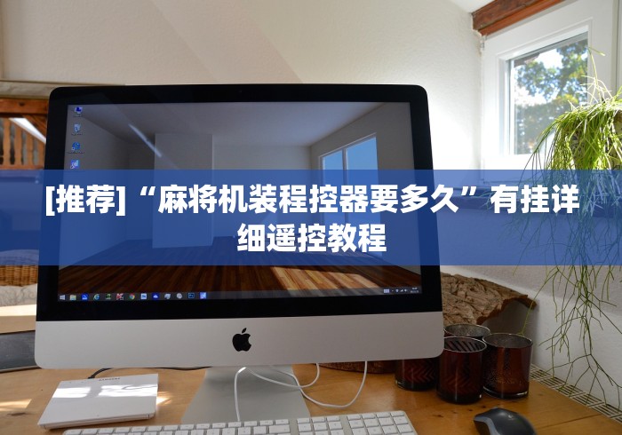 [推荐]“麻将机装程控器要多久”有挂详细遥控教程