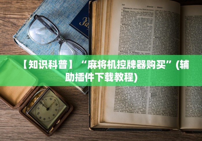 【知识科普】“麻将机控牌器购买”(辅助插件下载教程) 【知识科普】“麻将机控牌器购买”(辅助插件下载教程)