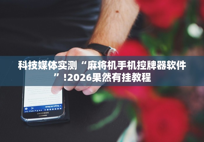 科技媒体实测“麻将机手机控牌器软件”!2026果然有挂教程