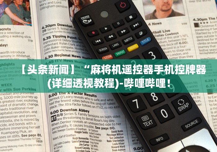 【头条新闻】“麻将机遥控器手机控牌器(详细透视教程)-哔哩哔哩! 【头条新闻】“麻将机遥控器手机控牌器(详细透视教程)-哔哩哔哩!