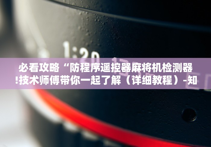 必看攻略“防程序遥控器麻将机检测器!技术师傅带你一起了解（详细教程）-知乎
