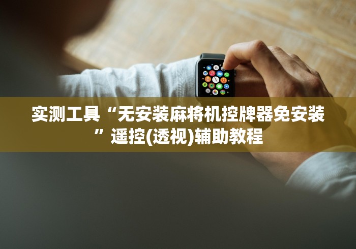 实测工具“无安装麻将机控牌器免安装”遥控(透视)辅助教程 实测工具“无安装麻将机控牌器免安装”遥控(透视)辅助教程