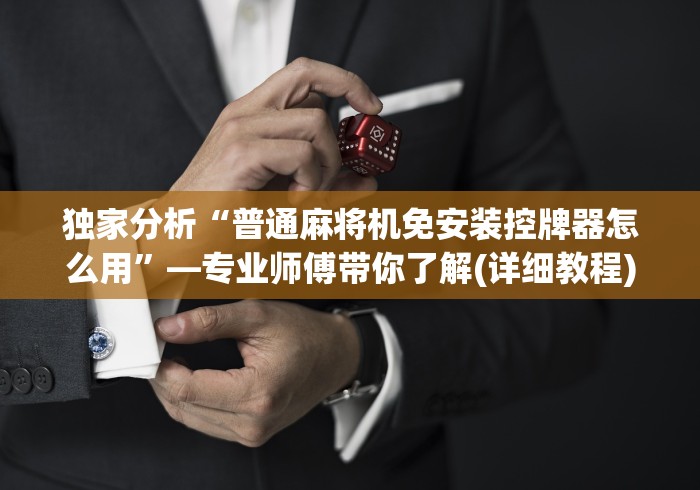 独家分析“普通麻将机免安装控牌器怎么用”—专业师傅带你了解(详细教程)