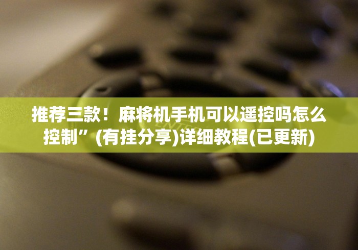 推荐三款！麻将机手机可以遥控吗怎么控制”(有挂分享)详细教程(已更新)