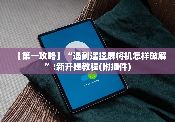 【第一攻略】“遇到遥控麻将机怎样破解”!新开挂教程(附插件)