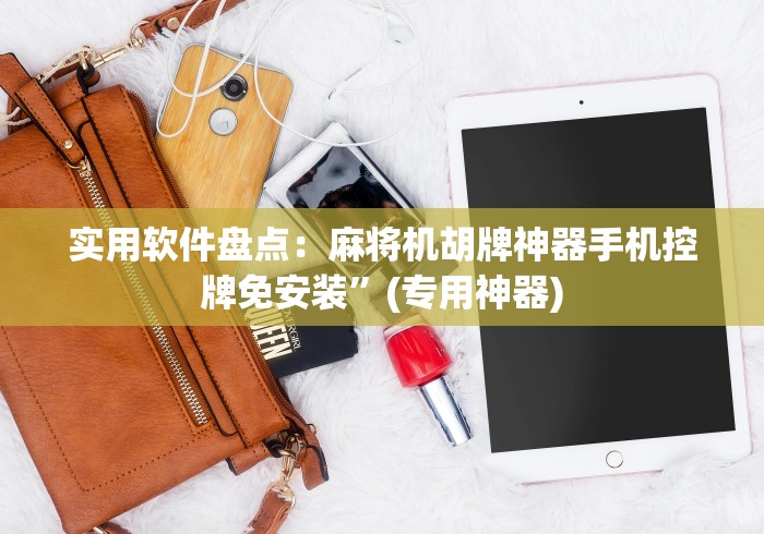 实用软件盘点：麻将机胡牌神器手机控牌免安装”(专用神器)