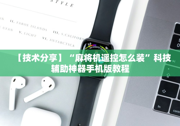 【技术分享】“麻将机遥控怎么装”科技辅助神器手机版教程 【技术分享】“麻将机遥控怎么装”科技辅助神器手机版教程