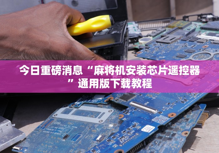 今日重磅消息“麻将机安装芯片遥控器”通用版下载教程 今日重磅消息“麻将机安装芯片遥控器”通用版下载教程