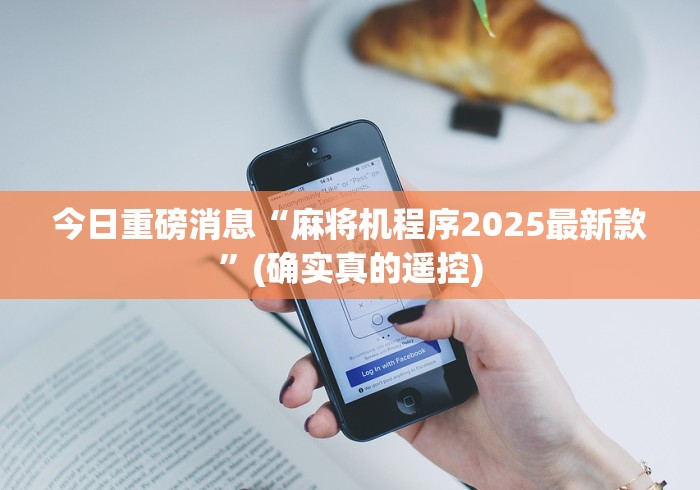 今日重磅消息“麻将机程序2025最新款”(确实真的遥控) 今日重磅消息“麻将机程序2025最新款”(确实真的遥控)