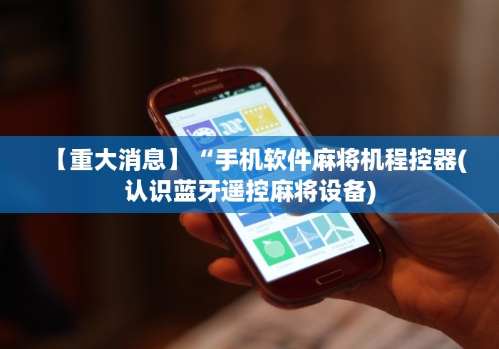 【重大消息】“手机软件麻将机程控器(认识蓝牙遥控麻将设备)