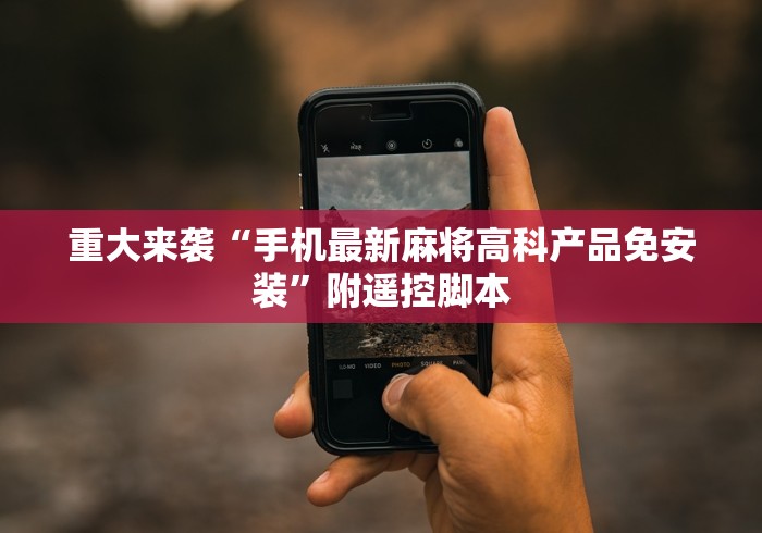 重大来袭“手机最新麻将高科产品免安装”附遥控脚本