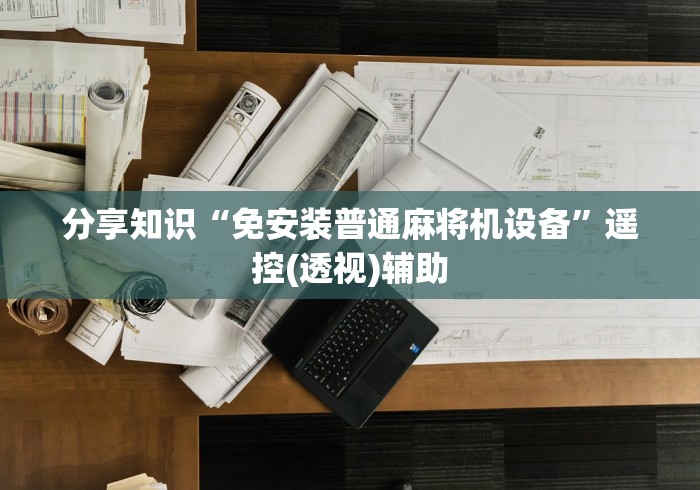 分享知识“免安装普通麻将机设备”遥控(透视)辅助 分享知识“免安装普通麻将机设备”遥控(透视)辅助