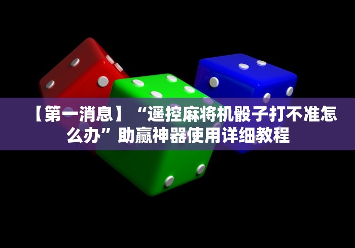 【第一消息】“遥控麻将机骰子打不准怎么办”助赢神器使用详细教程 【第一消息】“遥控麻将机骰子打不准怎么办”助赢神器使用详细教程