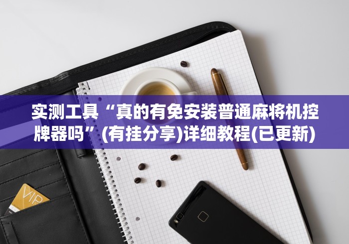 实测工具“真的有免安装普通麻将机控牌器吗”(有挂分享)详细教程(已更新)