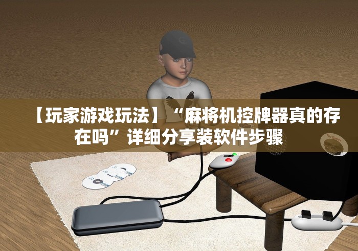 【玩家游戏玩法】“麻将机控牌器真的存在吗”详细分享装软件步骤