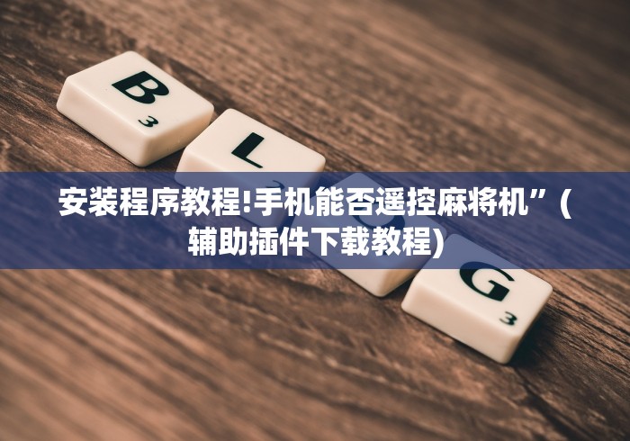 安装程序教程!手机能否遥控麻将机”(辅助插件下载教程) 安装程序教程!手机能否遥控麻将机”(辅助插件下载教程)