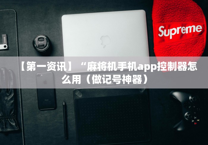 【第一资讯】“麻将机手机app控制器怎么用（做记号神器）