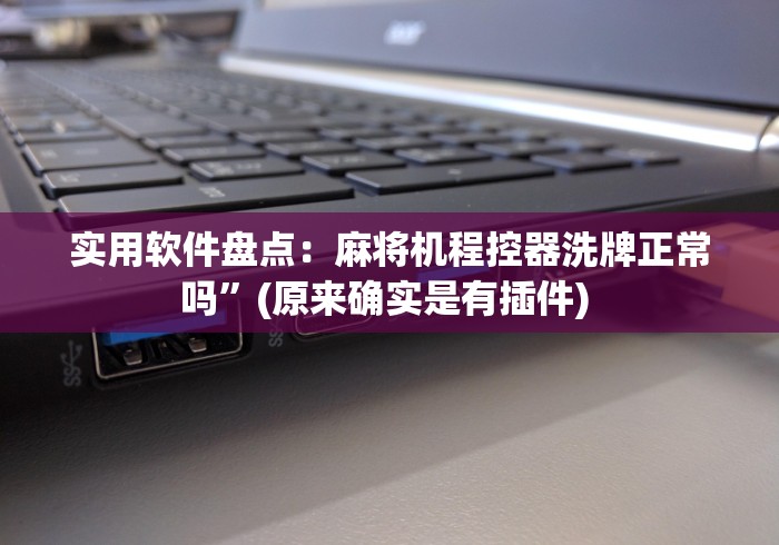 实用软件盘点:麻将机程控器洗牌正常吗”(原来确实是有插件) 实用软件盘点:麻将机程控器洗牌正常吗”(原来确实是有插件)