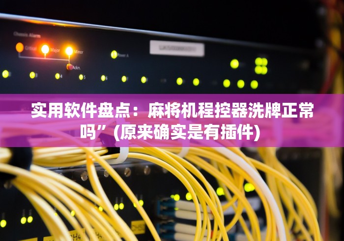 实用软件盘点:麻将机程控器洗牌正常吗”(原来确实是有插件) 实用软件盘点:麻将机程控器洗牌正常吗”(原来确实是有插件)