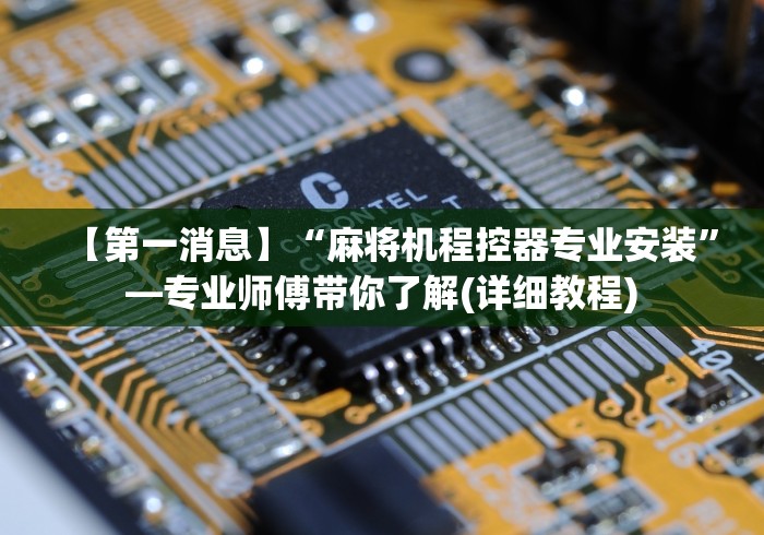 【第一消息】“麻将机程控器专业安装”—专业师傅带你了解(详细教程) 【第一消息】“麻将机程控器专业安装”—专业师傅带你了解(详细教程)