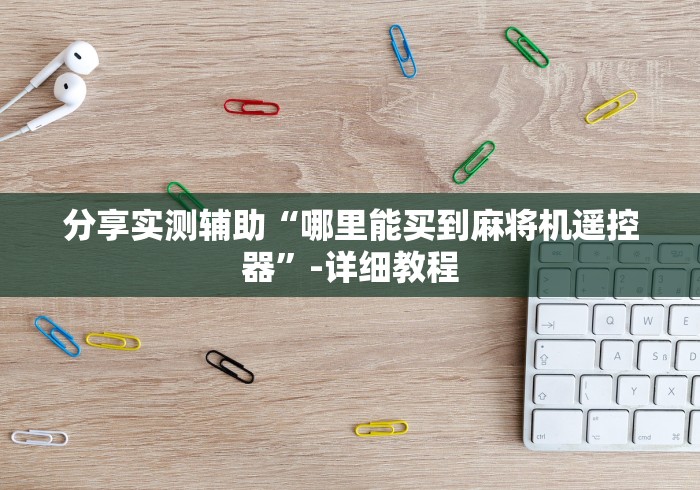 分享实测辅助“哪里能买到麻将机遥控器”-详细教程