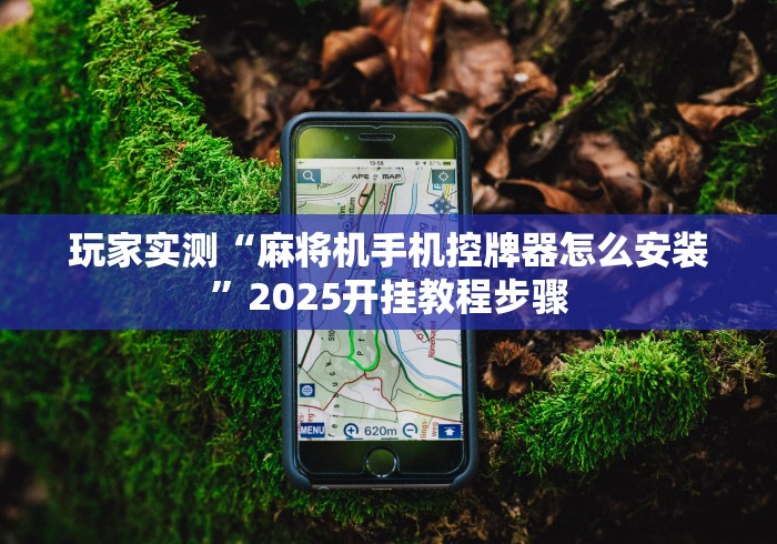 玩家实测“麻将机手机控牌器怎么安装”2025开挂教程步骤