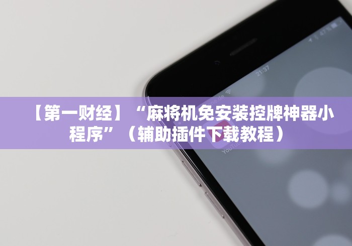 【第一财经】“麻将机免安装控牌神器小程序”(辅助插件下载教程) 【第一财经】“麻将机免安装控牌神器小程序”(辅助插件下载教程)