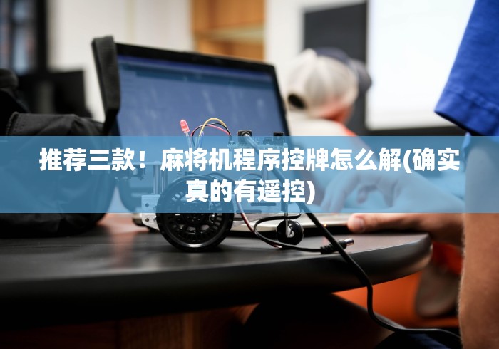 推荐三款！麻将机程序控牌怎么解(确实真的有遥控)