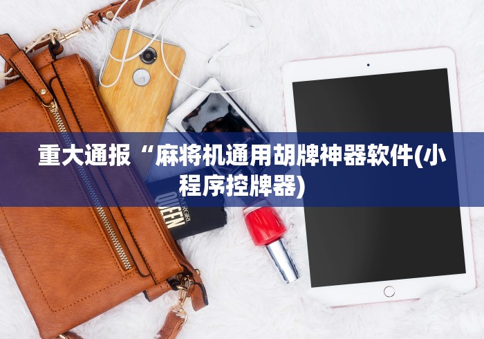 重大通报“麻将机通用胡牌神器软件(小程序控牌器)