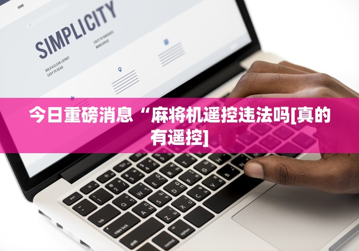今日重磅消息“麻将机遥控违法吗[真的有遥控]