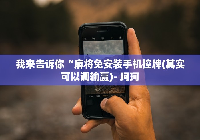 我来告诉你“麻将免安装手机控牌(其实可以调输赢)- 珂珂 我来告诉你“麻将免安装手机控牌(其实可以调输赢)- 珂珂