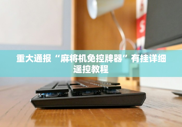 重大通报“麻将机免控牌器”有挂详细遥控教程