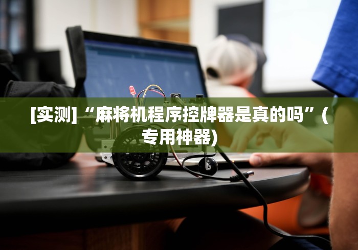 [实测]“麻将机程序控牌器是真的吗”(专用神器)