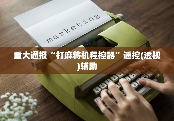 重大通报“打麻将机程控器”遥控(透视)辅助 重大通报“打麻将机程控器”遥控(透视)辅助