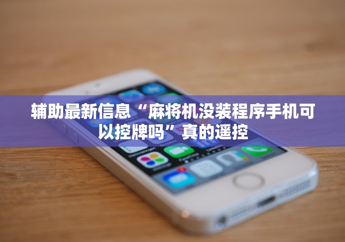 辅助最新信息“麻将机没装程序手机可以控牌吗”真的遥控