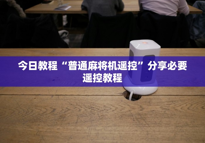 今日教程“普通麻将机遥控”分享必要遥控教程