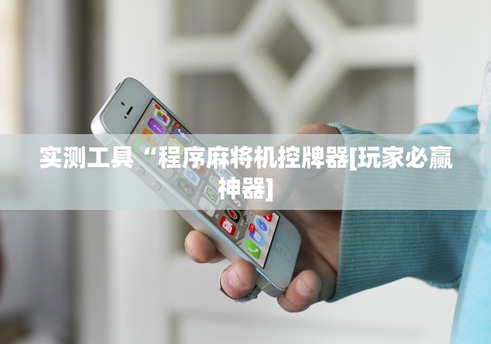 实测工具“程序麻将机控牌器[玩家必赢神器]