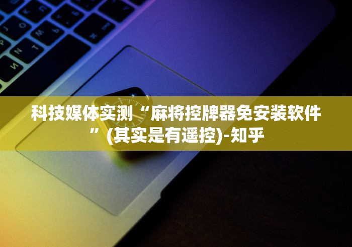 科技媒体实测“麻将控牌器免安装软件”(其实是有遥控)-知乎
