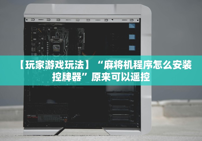 【玩家游戏玩法】“麻将机程序怎么安装控牌器”原来可以遥控