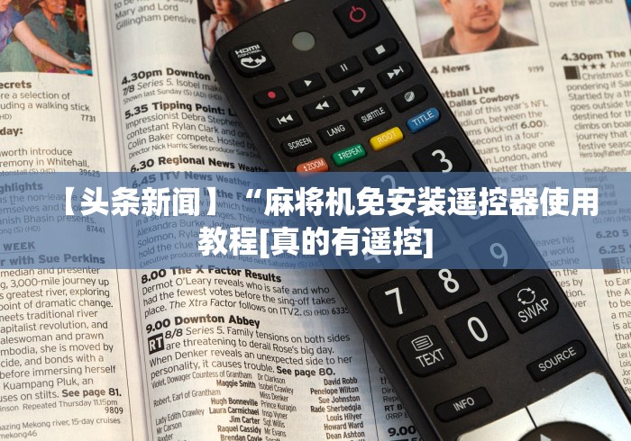 【头条新闻】“麻将机免安装遥控器使用教程[真的有遥控]
