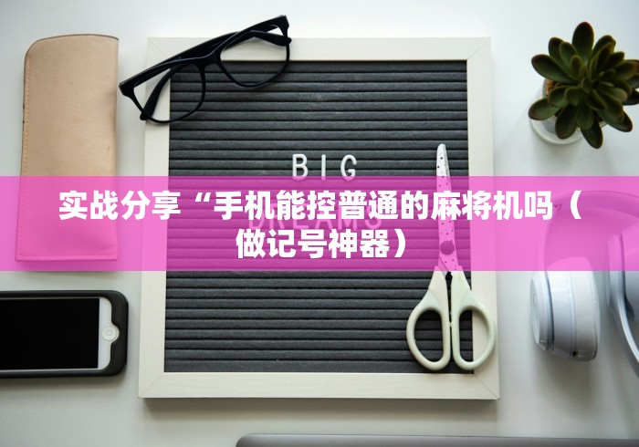 实战分享“手机能控普通的麻将机吗(做记号神器) 实战分享“手机能控普通的麻将机吗(做记号神器)