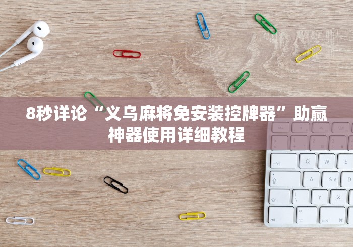 8秒详论“义乌麻将免安装控牌器”助赢神器使用详细教程 8秒详论“义乌麻将免安装控牌器”助赢神器使用详细教程
