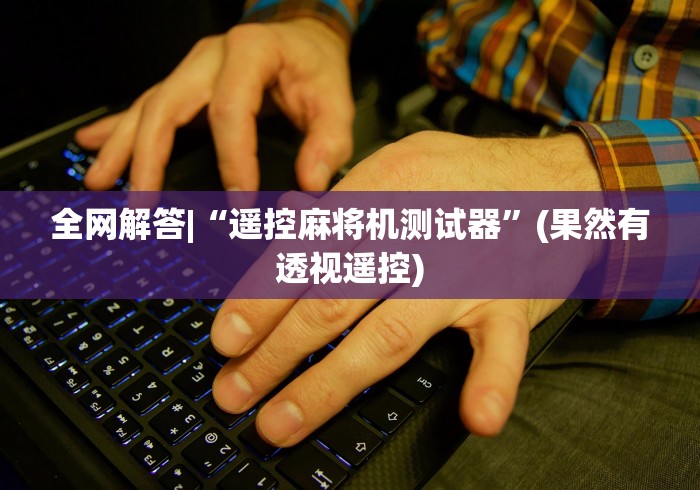 全网解答|“遥控麻将机测试器”(果然有透视遥控)