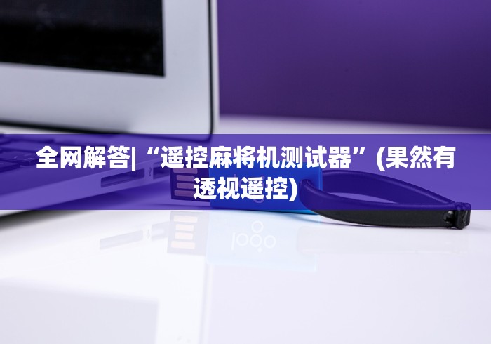 全网解答|“遥控麻将机测试器”(果然有透视遥控)