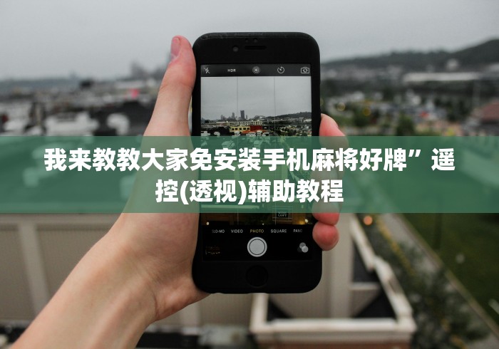 我来教教大家免安装手机麻将好牌”遥控(透视)辅助教程 我来教教大家免安装手机麻将好牌”遥控(透视)辅助教程