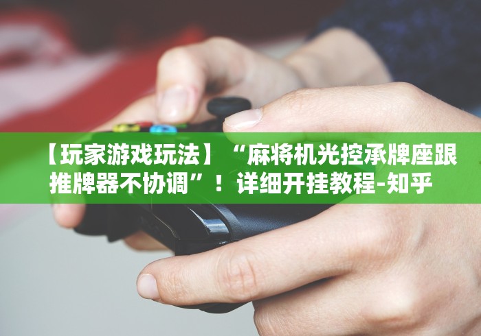 【玩家游戏玩法】“麻将机光控承牌座跟推牌器不协调”!详细开挂教程-知乎 【玩家游戏玩法】“麻将机光控承牌座跟推牌器不协调”!详细开挂教程-知乎