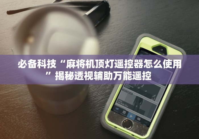 必备科技“麻将机顶灯遥控器怎么使用”揭秘透视辅助万能遥控 