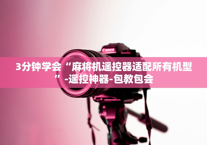 3分钟学会“麻将机遥控器适配所有机型”-遥控神器-包教包会 3分钟学会“麻将机遥控器适配所有机型”-遥控神器-包教包会