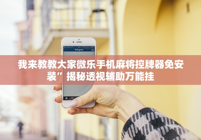 我来教教大家微乐手机麻将控牌器免安装”揭秘透视辅助万能挂