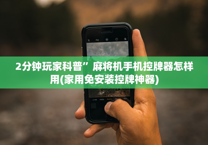 2分钟玩家科普”麻将机手机控牌器怎样用(家用免安装控牌神器)